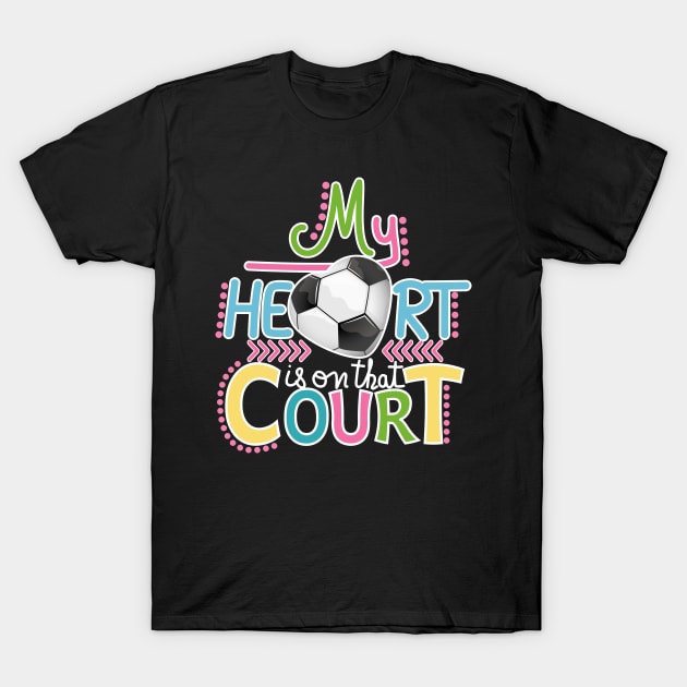 Soccer - My Heart Is On That Court T-Shirt by Designoholic